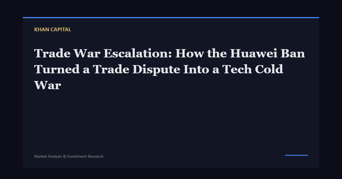 Trade War Escalation: How the Huawei Ban Turned a Trade Dispute Into a Tech Cold War - Khan Capital