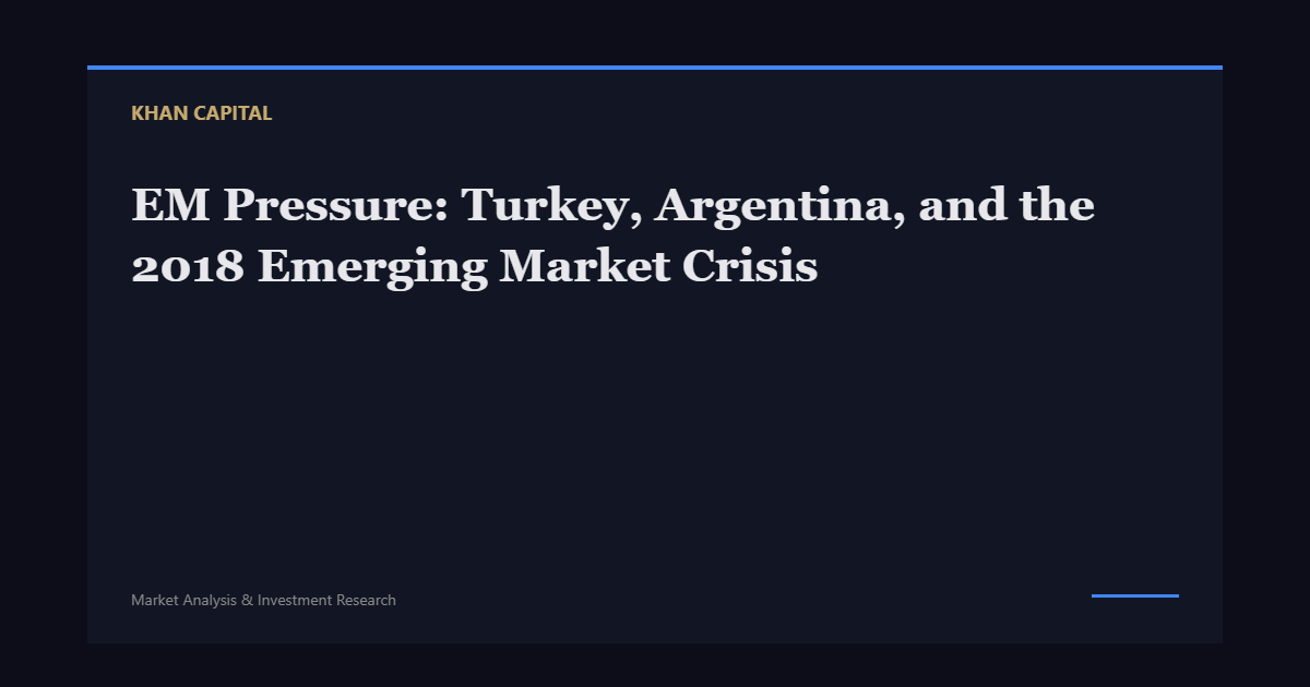 EM Pressure: Turkey, Argentina, and the 2018 Emerging Market Crisis - Khan Capital