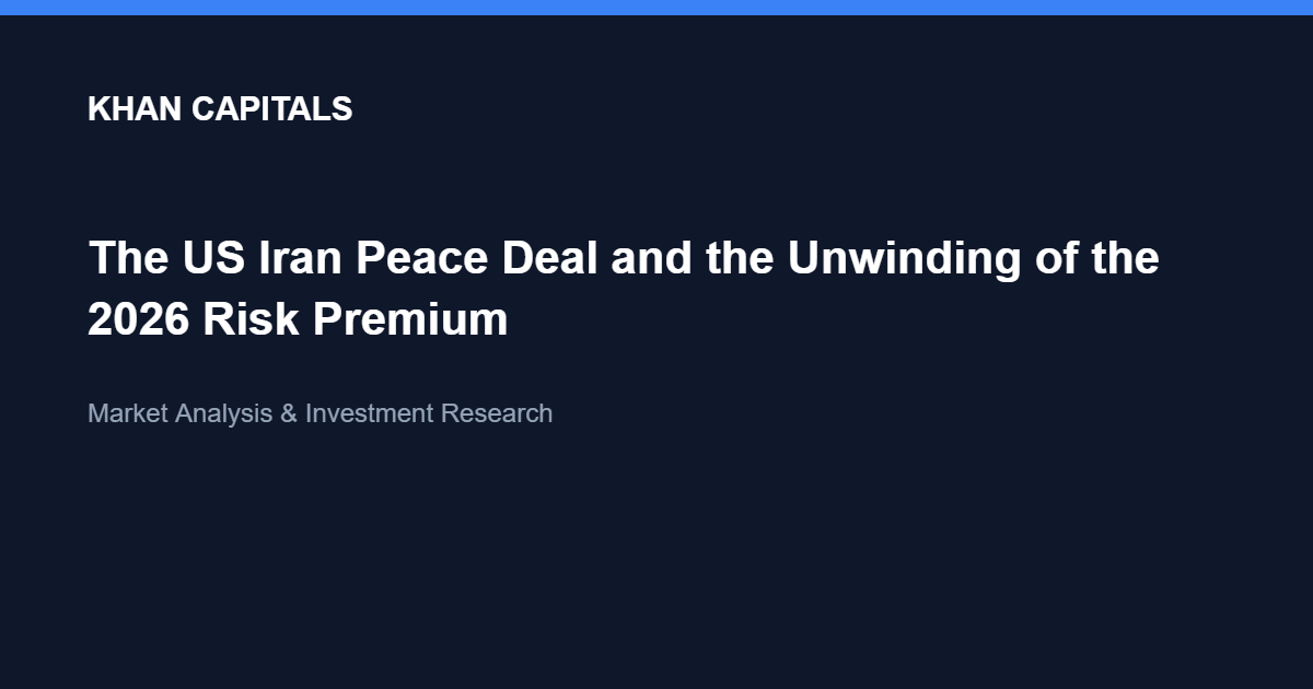 Khan Capitals cover image: The US Iran Peace Deal and the Unwinding of the 2026 Risk Premium.