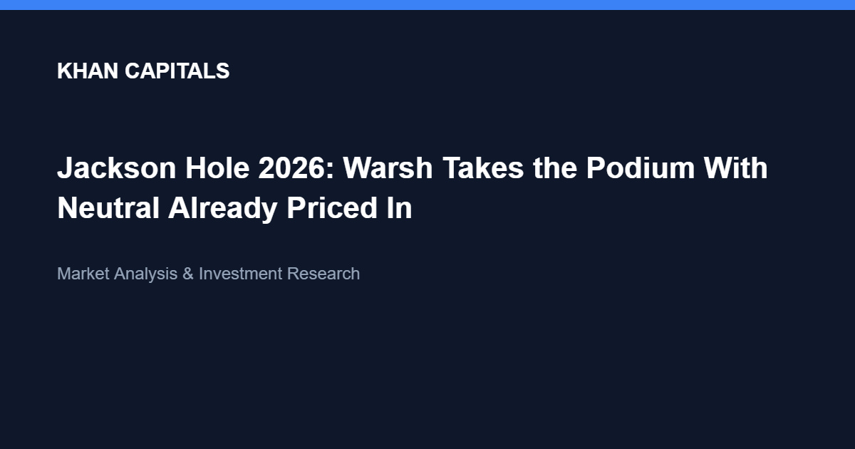 Khan Capitals article cover: Jackson Hole 2026, Warsh takes the podium with neutral already priced in.